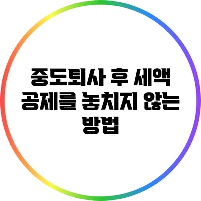 중도퇴사 후 세액 공제를 놓치지 않는 방법