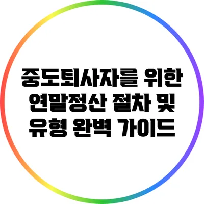 중도퇴사자를 위한 연말정산 절차 및 유형 완벽 가이드