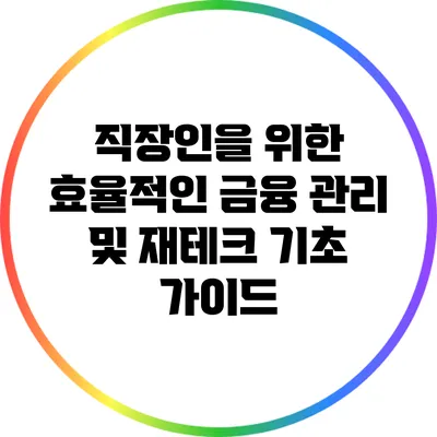 직장인을 위한 효율적인 금융 관리 및 재테크 기초 가이드