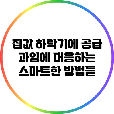 집값 하락기에 공급 과잉에 대응하는 스마트한 방법들