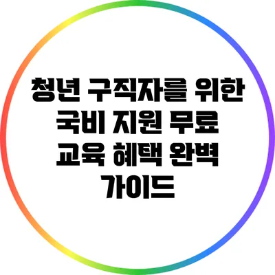 청년 구직자를 위한 국비 지원 무료 교육 혜택 완벽 가이드