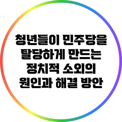 청년들이 민주당을 탈당하게 만드는 정치적 소외의 원인과 해결 방안