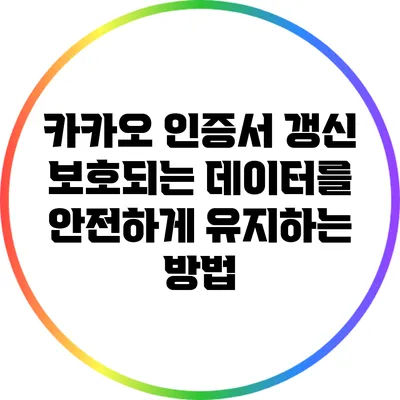 카카오 인증서 갱신: 보호되는 데이터를 안전하게 유지하는 방법