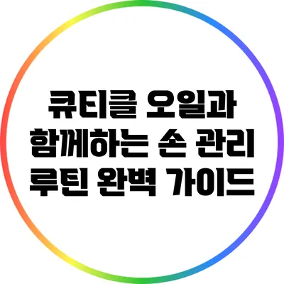 큐티클 오일과 함께하는 손 관리 루틴 완벽 가이드
