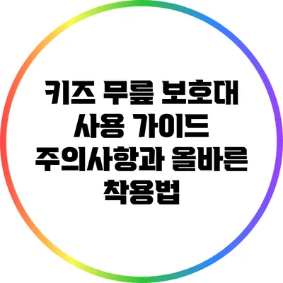 키즈 무릎 보호대 사용 가이드: 주의사항과 올바른 착용법