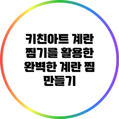 키친아트 계란 찜기를 활용한 완벽한 계란 찜 만들기