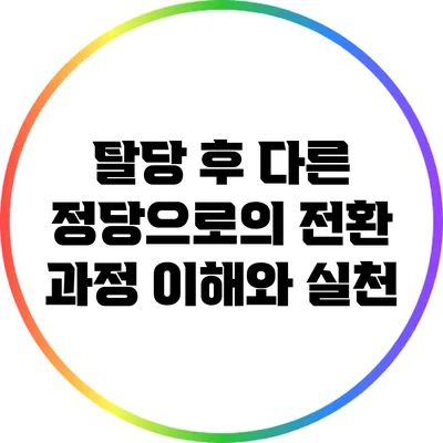 탈당 후 다른 정당으로의 전환 과정: 이해와 실천