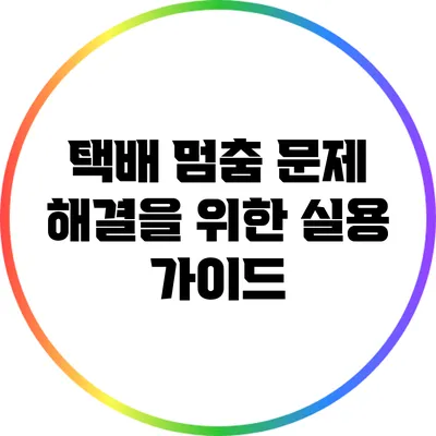 택배 멈춤 문제 해결을 위한 실용 가이드