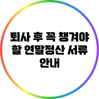 퇴사 후 꼭 챙겨야 할 연말정산 서류 안내