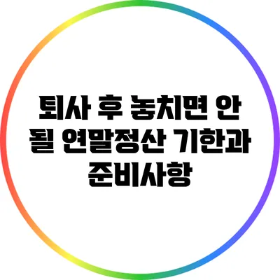 퇴사 후 놓치면 안 될 연말정산 기한과 준비사항
