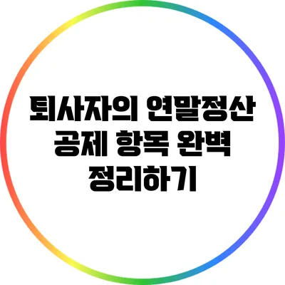 퇴사자의 연말정산: 공제 항목 완벽 정리하기