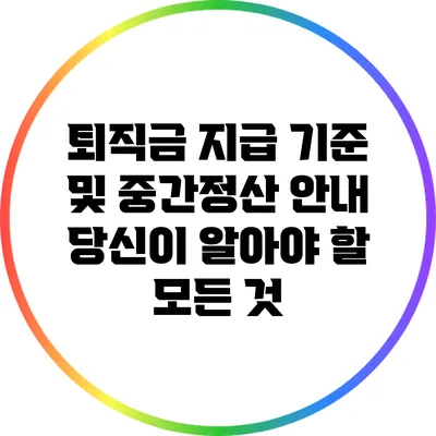 퇴직금 지급 기준 및 중간정산 안내: 당신이 알아야 할 모든 것
