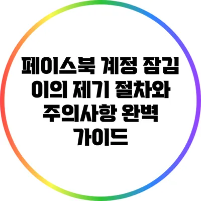 페이스북 계정 잠김: 이의 제기 절차와 주의사항 완벽 가이드