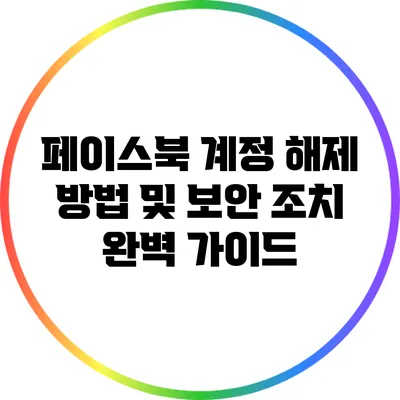 페이스북 계정 해제 방법 및 보안 조치 완벽 가이드