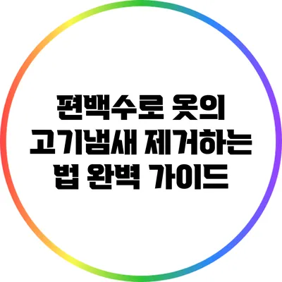 편백수로 옷의 고기냄새 제거하는 법: 완벽 가이드