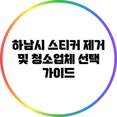 하남시 스티커 제거 및 청소업체 선택 가이드