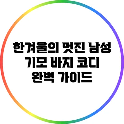 한겨울의 멋진 남성 기모 바지 코디 완벽 가이드