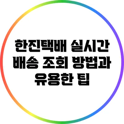 한진택배 실시간 배송 조회 방법과 유용한 팁