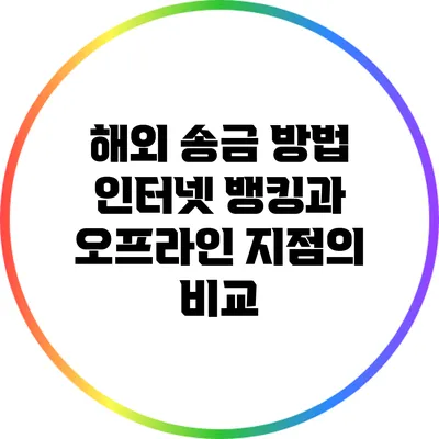 해외 송금 방법: 인터넷 뱅킹과 오프라인 지점의 비교