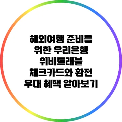 해외여행 준비를 위한 우리은행 위비트래블 체크카드와 환전 우대 혜택 알아보기