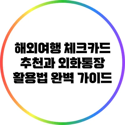 해외여행 체크카드 추천과 외화통장 활용법 완벽 가이드