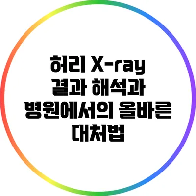 허리 X-ray 결과 해석과 병원에서의 올바른 대처법