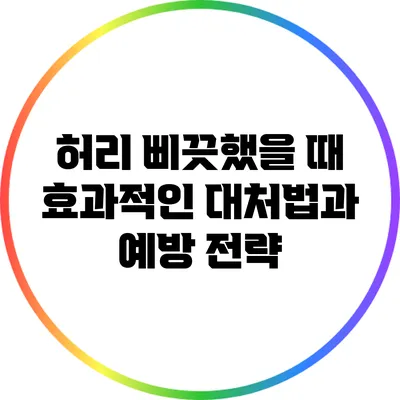 허리 삐끗했을 때 효과적인 대처법과 예방 전략