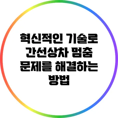 혁신적인 기술로 간선상차 멈춤 문제를 해결하는 방법