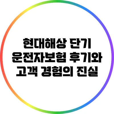 현대해상 단기 운전자보험 후기와 고객 경험의 진실