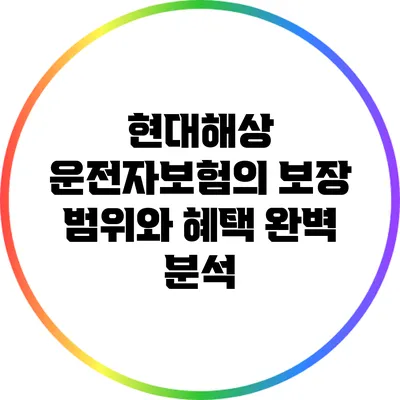 현대해상 운전자보험의 보장 범위와 혜택 완벽 분석