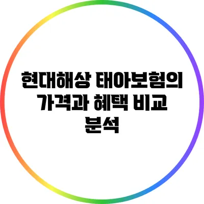 현대해상 태아보험의 가격과 혜택 비교 분석