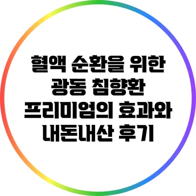 혈액 순환을 위한 광동 침향환 프리미엄의 효과와 내돈내산 후기