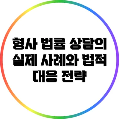 형사 법률 상담의 실제 사례와 법적 대응 전략