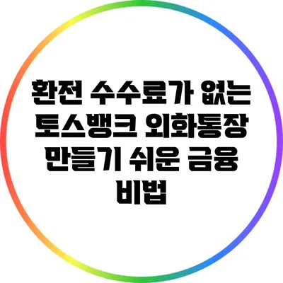 환전 수수료가 없는 토스뱅크 외화통장 만들기: 쉬운 금융 비법