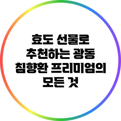 효도 선물로 추천하는 광동 침향환 프리미엄의 모든 것