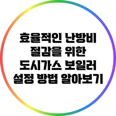 효율적인 난방비 절감을 위한 도시가스 보일러 설정 방법 알아보기