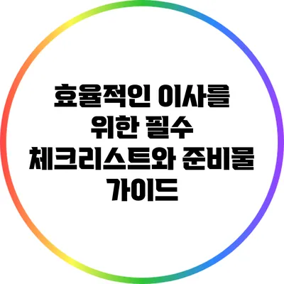효율적인 이사를 위한 필수 체크리스트와 준비물 가이드