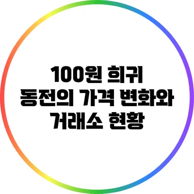 100원 희귀 동전의 가격 변화와 거래소 현황
