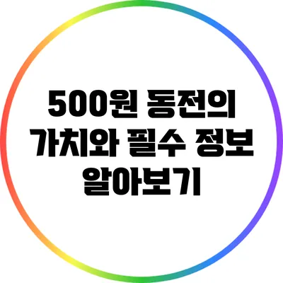 500원 동전의 가치와 필수 정보 알아보기
