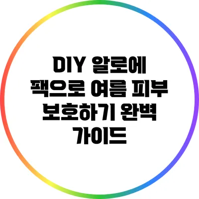 DIY 알로에 팩으로 여름 피부 보호하기: 완벽 가이드