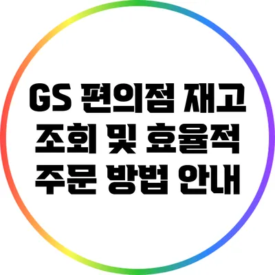 GS 편의점 재고 조회 및 효율적 주문 방법 안내