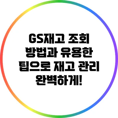 GS재고 조회 방법과 유용한 팁으로 재고 관리 완벽하게!