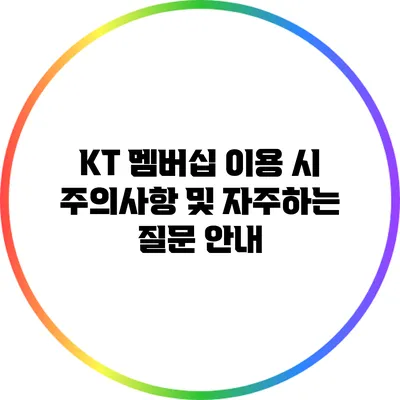 KT 멤버십 이용 시 주의사항 및 자주하는 질문 안내