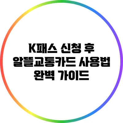 K패스 신청 후 알뜰교통카드 사용법 완벽 가이드