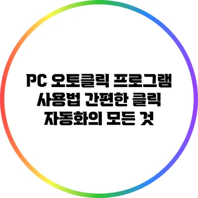 PC 오토클릭 프로그램 사용법: 간편한 클릭 자동화의 모든 것