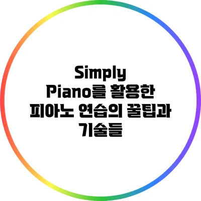 Simply Piano를 활용한 피아노 연습의 꿀팁과 기술들