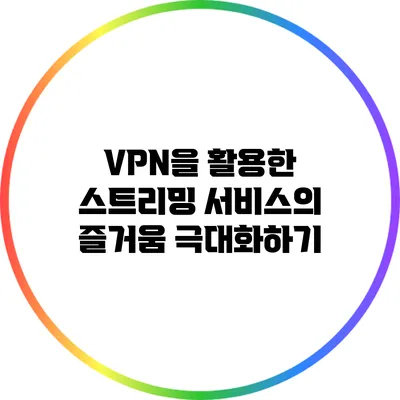 VPN을 활용한 스트리밍 서비스의 즐거움 극대화하기