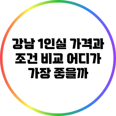 강남 1인실 가격과 조건 비교: 어디가 가장 좋을까?