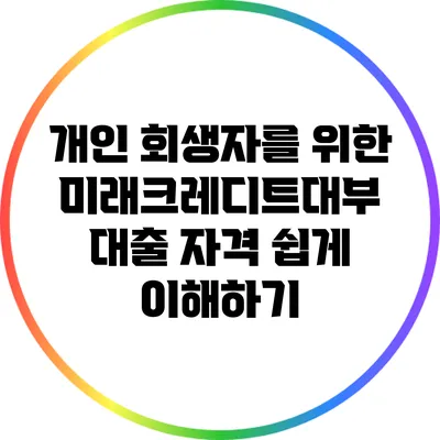 개인 회생자를 위한 미래크레디트대부 대출 자격 쉽게 이해하기