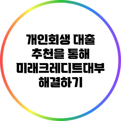 개인회생 대출 추천을 통해 미래크레디트대부 해결하기